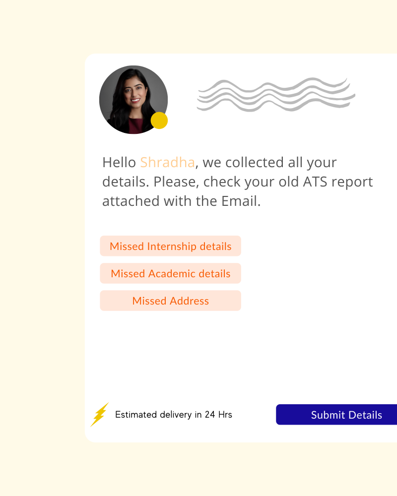 Hello Shradha, we collected all your details. Please, check your old ATS report attached with Email.